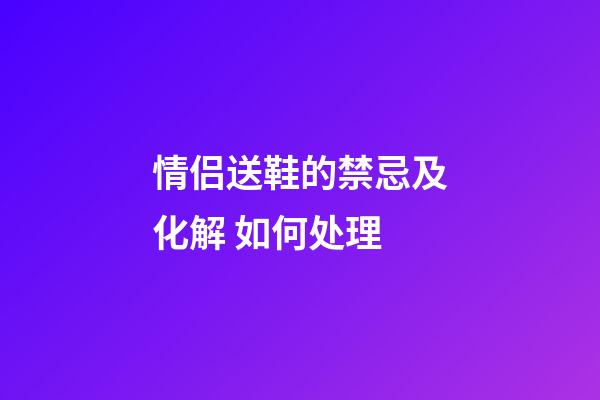 情侣送鞋的禁忌及化解 如何处理